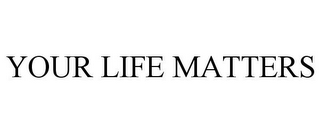 YOUR LIFE MATTERS