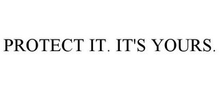 PROTECT IT. IT'S YOURS.