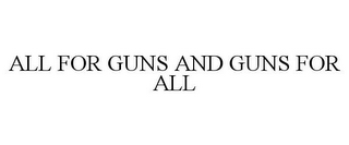 ALL FOR GUNS AND GUNS FOR ALL