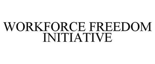 WORKFORCE FREEDOM INITIATIVE