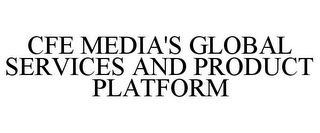 CFE MEDIA'S GLOBAL SERVICES AND PRODUCT PLATFORM