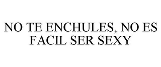 NO TE ENCHULES, NO ES FACIL SER SEXY