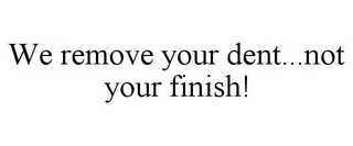 WE REMOVE YOUR DENT...NOT YOUR FINISH!