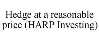 HEDGE AT A REASONABLE PRICE (HARP INVESTING)