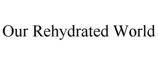 OUR REHYDRATED WORLD