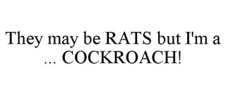 THEY MAY BE RATS BUT I'M A ... COCKROACH!