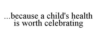 ...BECAUSE A CHILD'S HEALTH IS WORTH CELEBRATING