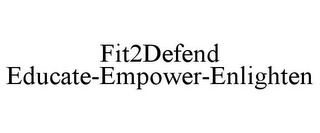 FIT2DEFEND EDUCATE-EMPOWER-ENLIGHTEN