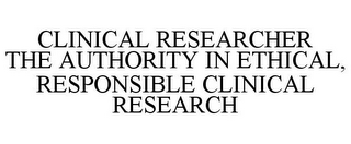 CLINICAL RESEARCHER THE AUTHORITY IN ETHICAL, RESPONSIBLE CLINICAL RESEARCH