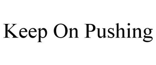 KEEP ON PUSHING