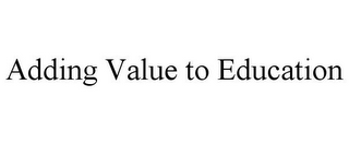 ADDING VALUE TO EDUCATION