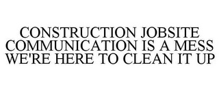 CONSTRUCTION JOBSITE COMMUNICATION IS A MESS WE'RE HERE TO CLEAN IT UP