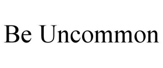 BE UNCOMMON