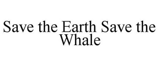 SAVE THE EARTH SAVE THE WHALE