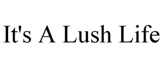 IT'S A LUSH LIFE