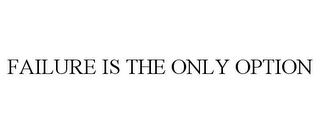 FAILURE IS THE ONLY OPTION