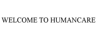 WELCOME TO HUMANCARE