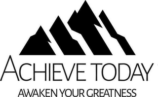 ACHIEVE TODAY AWAKEN YOUR GREATNESS