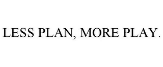 LESS PLAN, MORE PLAY.