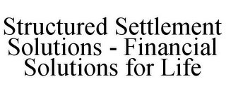 STRUCTURED SETTLEMENT SOLUTIONS - FINANCIAL SOLUTIONS FOR LIFE