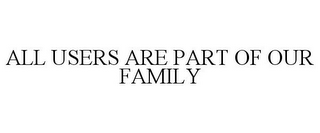 ALL USERS ARE PART OF OUR FAMILY