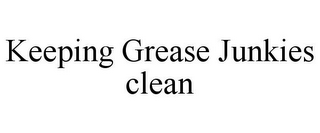 KEEPING GREASE JUNKIES CLEAN
