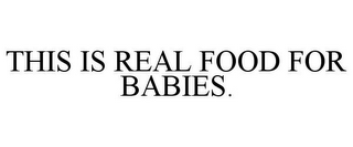 THIS IS REAL FOOD FOR BABIES.