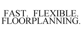 FAST. FLEXIBLE. FLOORPLANNING.