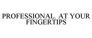 PROFESSIONAL. AT YOUR FINGERTIPS