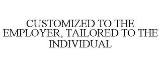 CUSTOMIZED TO THE EMPLOYER, TAILORED TO THE INDIVIDUAL