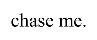 CHASE ME.