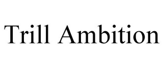 TRILL AMBITION