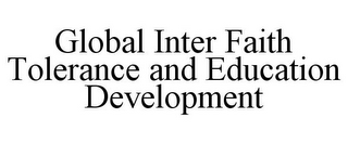 GLOBAL INTER FAITH TOLERANCE AND EDUCATION DEVELOPMENT