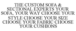 THE CUSTOM SOFA & SECTIONAL EXPERTS YOUR SOFA, YOUR WAY CHOOSE YOUR STYLE CHOOSE YOUR SIZE CHOOSE YOUR FABRIC CHOOSE YOUR CUSHIONS