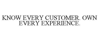 KNOW EVERY CUSTOMER. OWN EVERY EXPERIENCE.