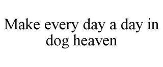 MAKE EVERY DAY A DAY IN DOG HEAVEN