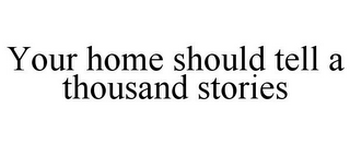 YOUR HOME SHOULD TELL A THOUSAND STORIES