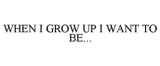 WHEN I GROW UP I WANT TO BE...