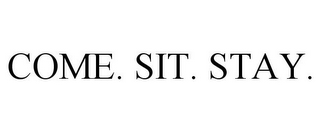 COME. SIT. STAY.