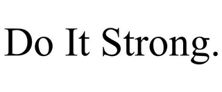 DO IT STRONG.