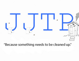 JJTP "BEAUSE SOMETHING NEEDS TO BE CLEANED UP."