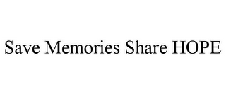 SAVE MEMORIES SHARE HOPE