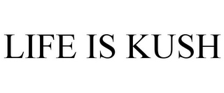 LIFE IS KUSH