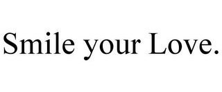 SMILE YOUR LOVE.