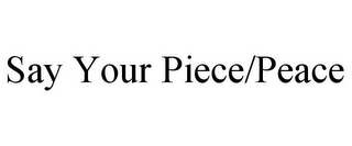 SAY YOUR PIECE/PEACE