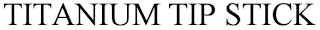 TITANIUM TIPSTICK