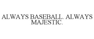 ALWAYS BASEBALL. ALWAYS MAJESTIC.