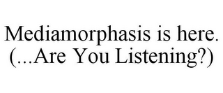 MEDIAMORPHASIS IS HERE. (...ARE YOU LISTENING?)