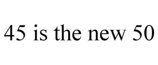 45 IS THE NEW 50