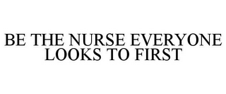 BE THE NURSE EVERYONE LOOKS TO FIRST